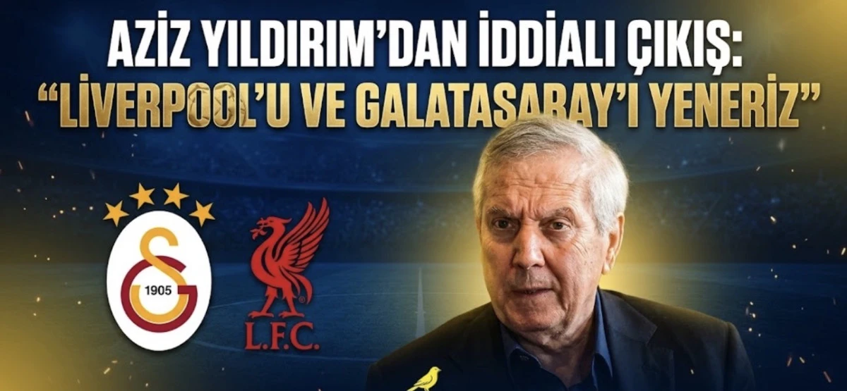 Aziz Yıldırım&rsquo;dan iddialı &ccedil;ıkış: &ldquo;Liverpool&rsquo;u ve Galatasaray&rsquo;ı yeneriz&rdquo; 