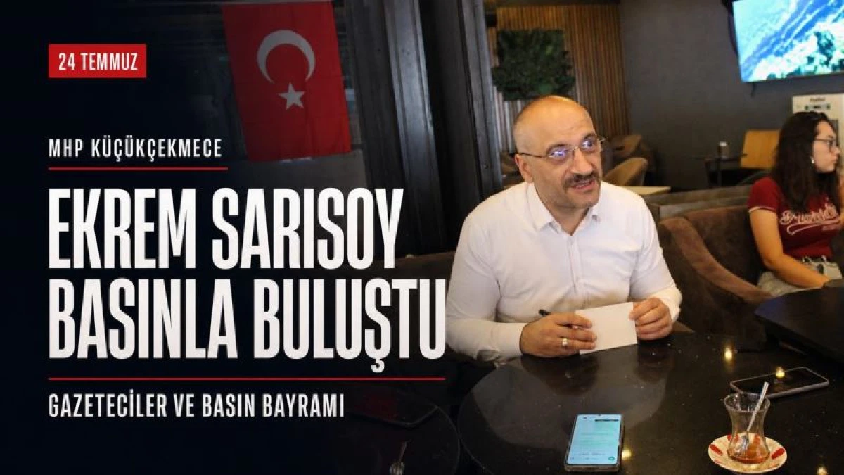 MHP K&uuml;&ccedil;&uuml;k&ccedil;ekmece İl&ccedil;e Başkanı Ekrem Sarısoy Basınla Buluştu