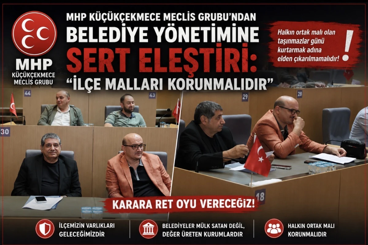 MHP K&uuml;&ccedil;&uuml;k&ccedil;ekmece Meclis Grubu&rsquo;ndan: &ldquo;İl&ccedil;e Malları Korunmalıdır